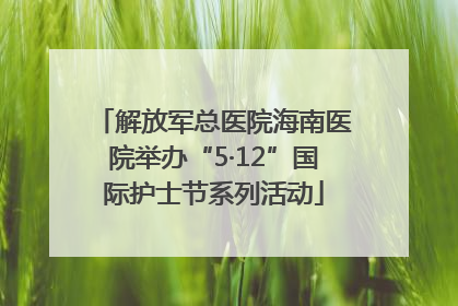 解放军总医院海南医院举办“5·12”国际护士节系列活动
