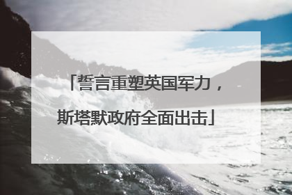 誓言重塑英国军力，斯塔默政府全面出击