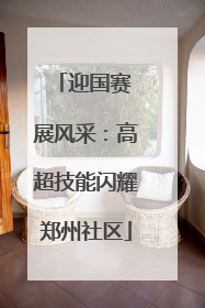 迎国赛 展风采：高超技能闪耀郑州社区