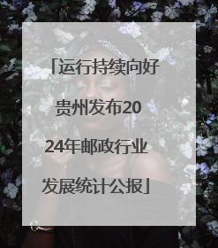 运行持续向好 贵州发布2024年邮政行业发展统计公报
