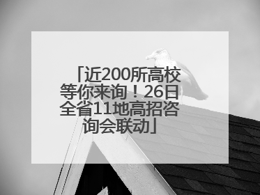 近200所高校等你来询！26日全省11地高招咨询会联动