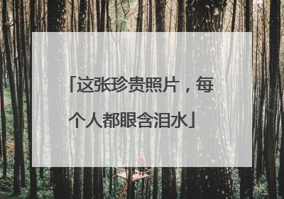 这张珍贵照片，每个人都眼含泪水