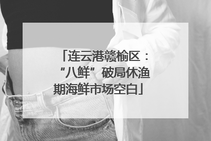 连云港赣榆区：“八鲜”破局休渔期海鲜市场空白