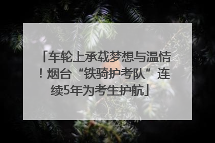 车轮上承载梦想与温情！烟台“铁骑护考队”连续5年为考生护航