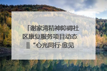 谢家湾精神障碍社区康复服务项目动态‖“心光同行·愈见美好——公益讲堂与健康义诊”活动