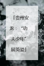 贵州安龙：“功夫少年”展英姿