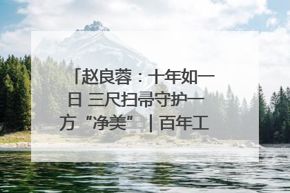 赵良蓉：十年如一日 三尺扫帚守护一方“净美”｜百年工运·劳模说