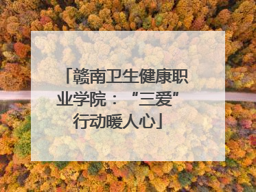 赣南卫生健康职业学院：“三爱”行动暖人心