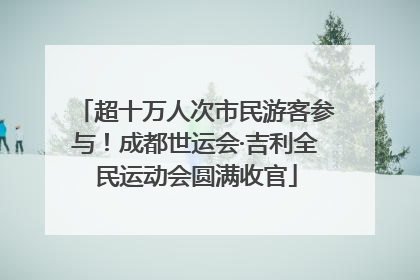 超十万人次市民游客参与！成都世运会·吉利全民运动会圆满收官