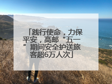 践行使命，力保平安，高邮“五一”期间安全护送旅客超6万人次