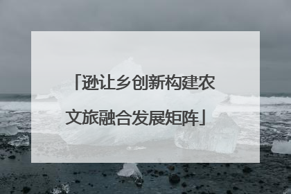 逊让乡创新构建农文旅融合发展矩阵