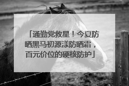 通勤党救星！今夏防晒黑马初源漾防晒霜，百元价位的硬核防护