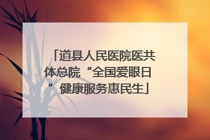 道县人民医院医共体总院“全国爱眼日”健康服务惠民生