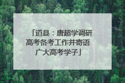 道县：唐超学调研高考备考工作并寄语广大高考学子