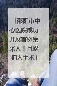 邵阳市中心医院成功开展首例集采人工耳蜗植入手术
