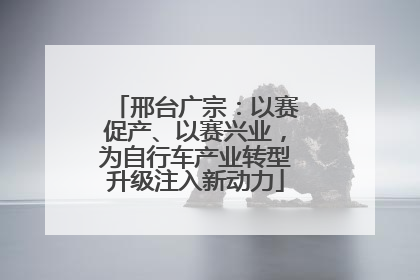 邢台广宗：以赛促产、以赛兴业，为自行车产业转型升级注入新动力