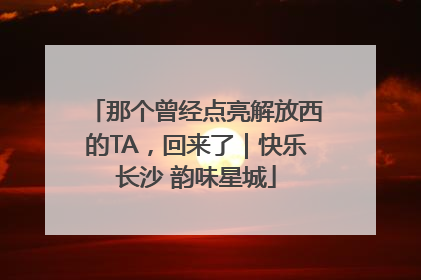 那个曾经点亮解放西的TA，回来了｜快乐长沙 韵味星城