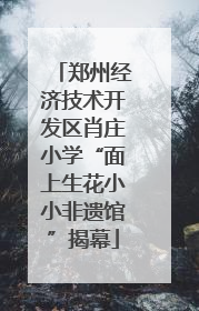郑州经济技术开发区肖庄小学“面上生花小小非遗馆”揭幕
