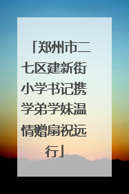 郑州市二七区建新街小学书记携学弟学妹温情赠扇祝远行