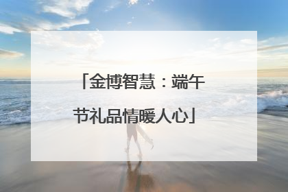 金博智慧：端午节礼品情暖人心
