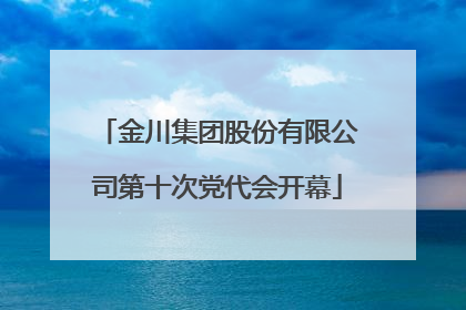 金川集团股份有限公司第十次党代会开幕