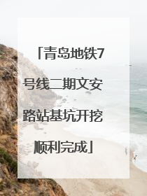 青岛地铁7号线二期文安路站基坑开挖顺利完成
