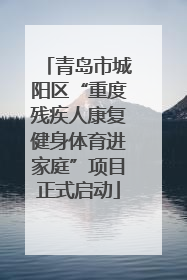 青岛市城阳区“重度残疾人康复健身体育进家庭”项目正式启动