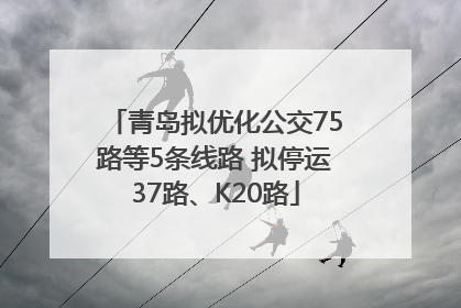 青岛拟优化公交75路等5条线路 拟停运37路、K20路