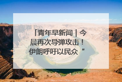 青年早新闻｜今晨再次导弹攻击！伊朗呼吁以民众“勿作人肉盾牌”