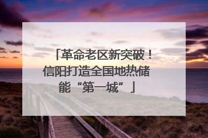 革命老区新突破！信阳打造全国地热储能“第一城”