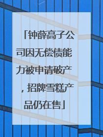 钟薛高子公司因无偿债能力被申请破产，招牌雪糕产品仍在售