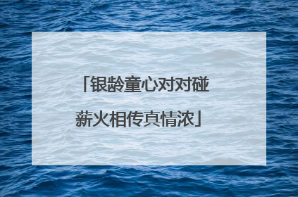 银龄童心对对碰 薪火相传真情浓