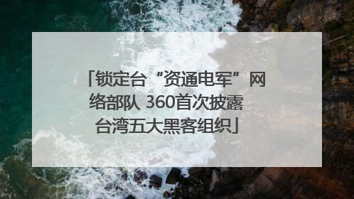 锁定台“资通电军”网络部队 360首次披露台湾五大黑客组织