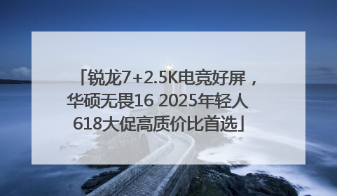锐龙7+2.5K电竞好屏，华硕无畏16 2025年轻人618大促高质价比首选