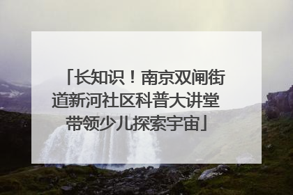长知识！南京双闸街道新河社区科普大讲堂带领少儿探索宇宙