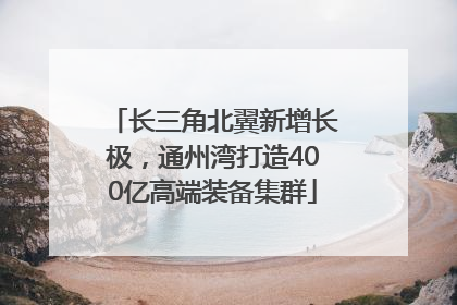 长三角北翼新增长极，通州湾打造400亿高端装备集群