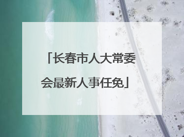长春市人大常委会最新人事任免