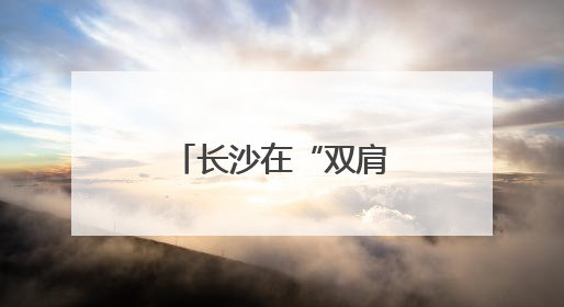 长沙在“双肩包”里装了什么“大礼包”？
