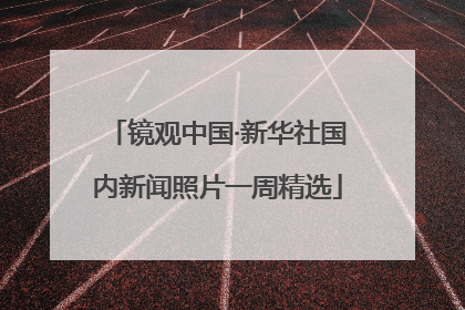 镜观中国·新华社国内新闻照片一周精选