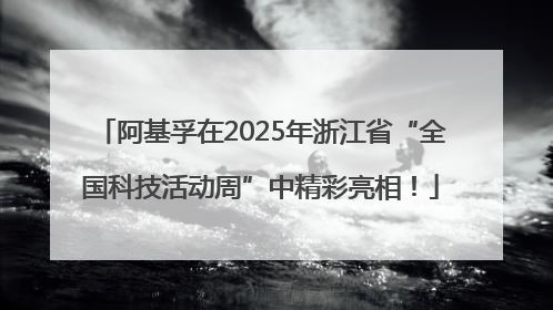 阿基孚在2025年浙江省“全国科技活动周”中精彩亮相！