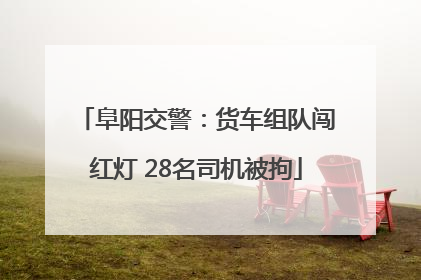 阜阳交警：货车组队闯红灯 28名司机被拘