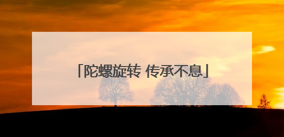 陀螺旋转 传承不息