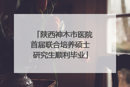 陕西神木市医院首届联合培养硕士研究生顺利毕业