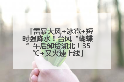 雷暴大风+冰雹+短时强降水！台风“蝴蝶”午后卸货湖北！35℃+又火速上线