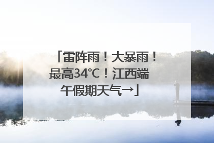 雷阵雨！大暴雨！最高34℃！江西端午假期天气→