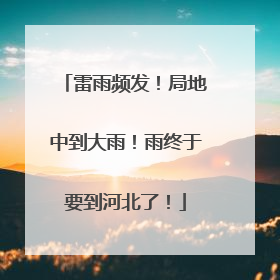 雷雨频发！局地中到大雨！雨终于要到河北了！