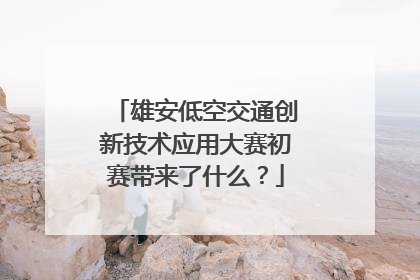 雄安低空交通创新技术应用大赛初赛带来了什么？