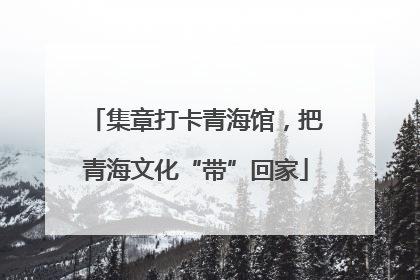 集章打卡青海馆，把青海文化“带”回家