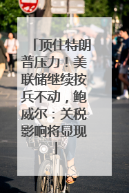 顶住特朗普压力！美联储继续按兵不动，鲍威尔：关税影响将显现
