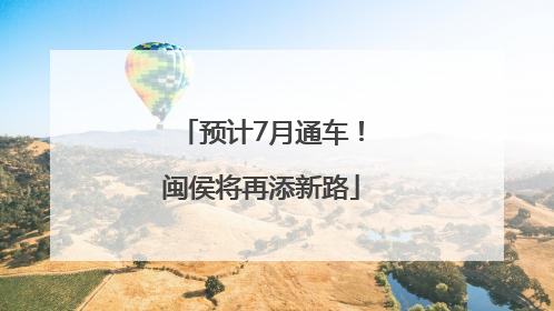 预计7月通车！闽侯将再添新路